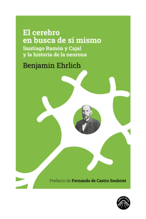 EL CEREBRO EN BUSCA DE SÍ MISMO. SANTIAGO RAMÓN Y CAJAL Y LA HISTORIA DE LA NEUR