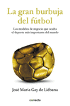 LA GRAN BURBUJA DEL FÚTBOL. LOS MODELOS DE NEGOCIO QUE OCULTA EL DEPORTE MÁS IMPORTANTE DEL MUNDO