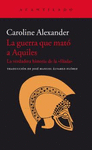 LA GUERRA QUE MATÓ A AQUILES. VERDADERA HISTORIA DE LA ILÍADA, LA