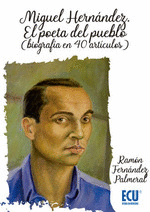 MIGUEL HERNÁNDEZ. EL POETA DEL PUEBLO (BIOGRAFÍA EN 40 ARTÍCULOS)