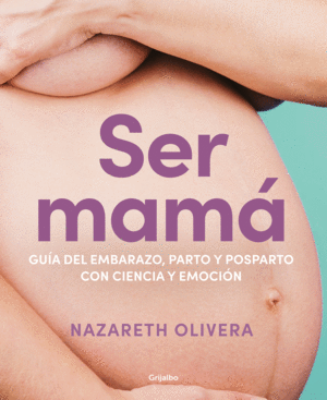 SER MAMÁ. GUÍA DE EMBARAZO, PARTO Y POSPARTO CON EVIDENCIA Y EMOCIÓN