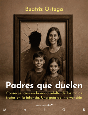 PADRES QUE DUELEN. CONSECUENCIAS EN LA EDAD ADULTA DE LOS MALOS TRATOS EN LA INF