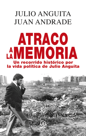 ATRACO A LA MEMORIA. UN RECORRIDO HISTÓRICO POR LA VIDA POLÍTICA DE JULIO ANGUITA