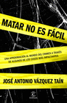 MATAR NO ES FÁCIL. UNA APROXIMACIÓN AL MUNDO DEL CRIMEN A TRAVÉS DE ALGUNOS DE LOS CASOS MÁS IMPACTANTES