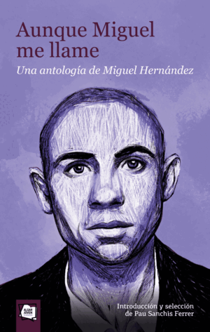 AUNQUE MIGUEL ME LLAME. UNA ANTOLOGÍA DE MIGUEL HERNÁNDEZ