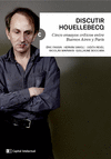 DISCUTIR HOUELLEBECQ. CINCO ENSAYOS CRÍTICOS ENTRE BUENOS AIRES Y PARÍS