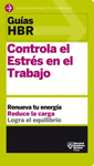 GUÍAS HBR: CONTROLA EL ESTRÉS EN EL TRABAJO