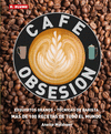 CAFÉ OBSESIÓN: EXQUISITOS GRANOS TECNICAS DE BARISTA Y MAS DE 100 RECETAS DE TODO EL MUNDO