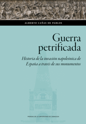 GUERRA PETRIFICADA. HISTORIA DE LA INVASIÓN NAPOLEÓNICA DE ESPAÑA A TRAVÉS DE SU